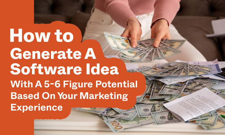 How To Generate A Software Idea With A 5-6 Figure Potential Based On Your Marketing Experience